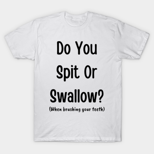 Do you spit or swallow? (when brushing your teeth) Rude TShirt